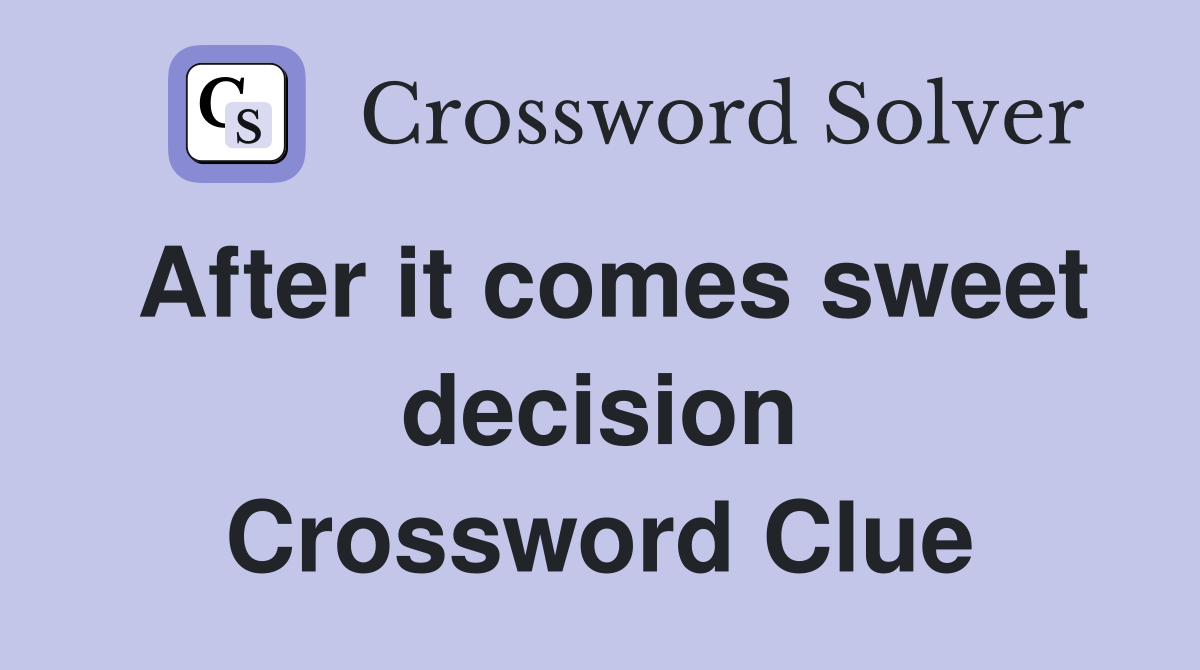 After it comes sweet decision Crossword Clue