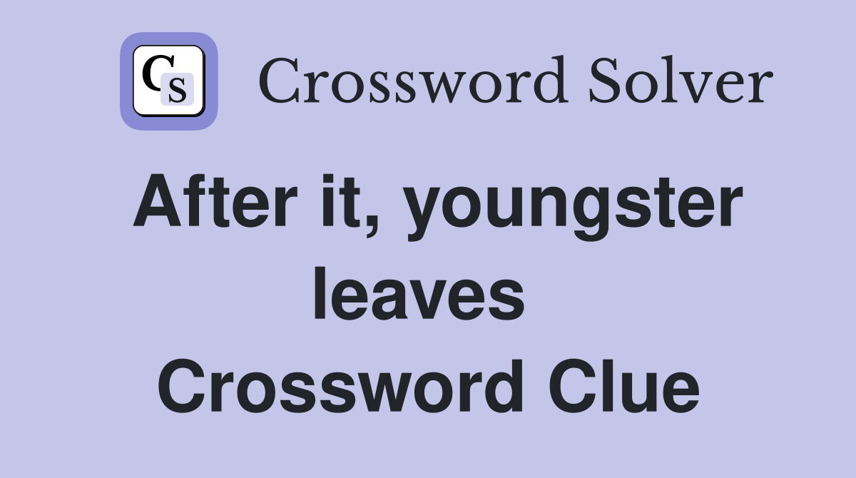 After it, youngster leaves  Crossword Clue