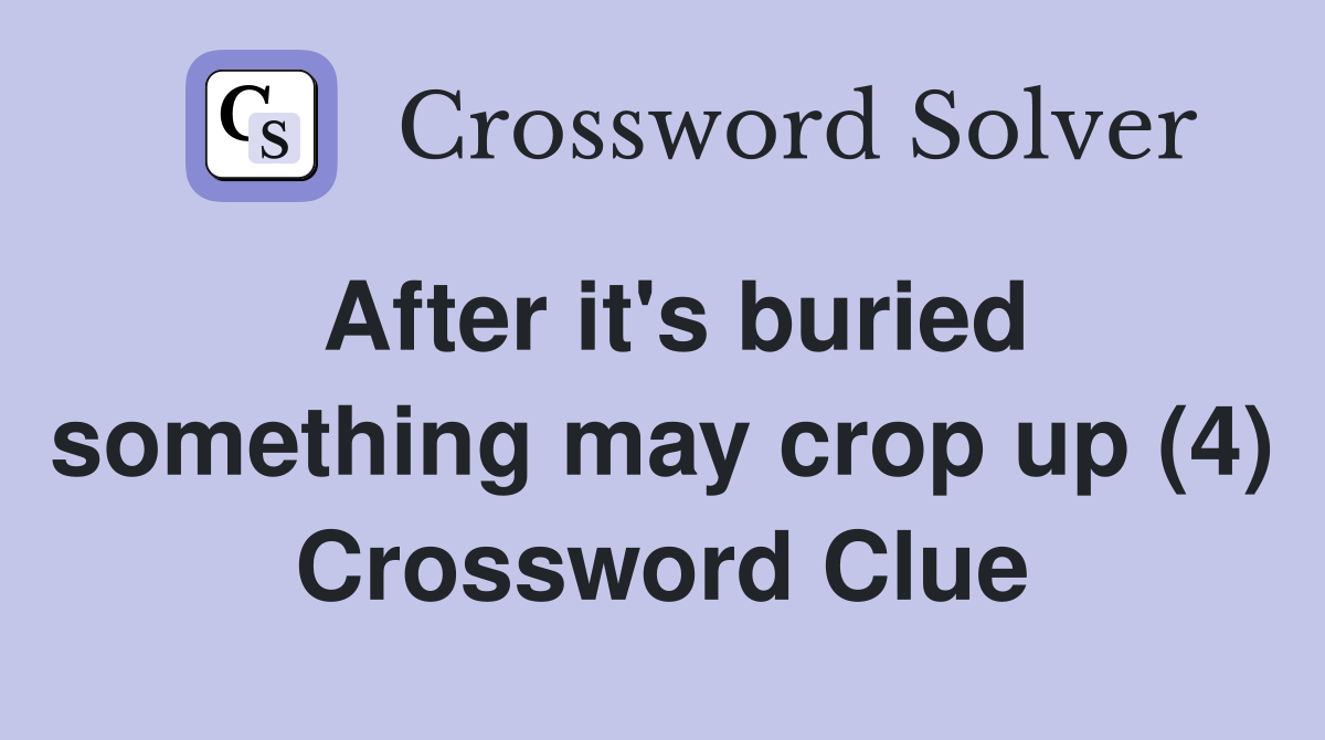 After it's buried something may crop up (4) Crossword Clue