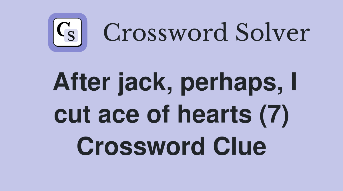 After jack, perhaps, I cut ace of hearts (7) Crossword Clue