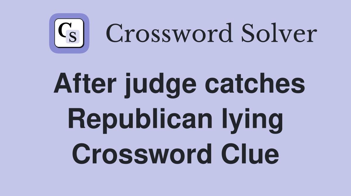 After judge catches Republican lying Crossword Clue