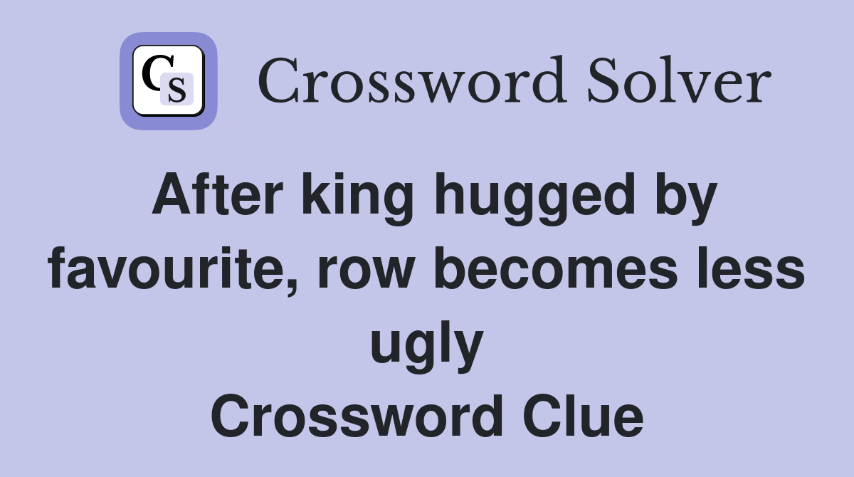 After king hugged by favourite, row becomes less ugly Crossword Clue