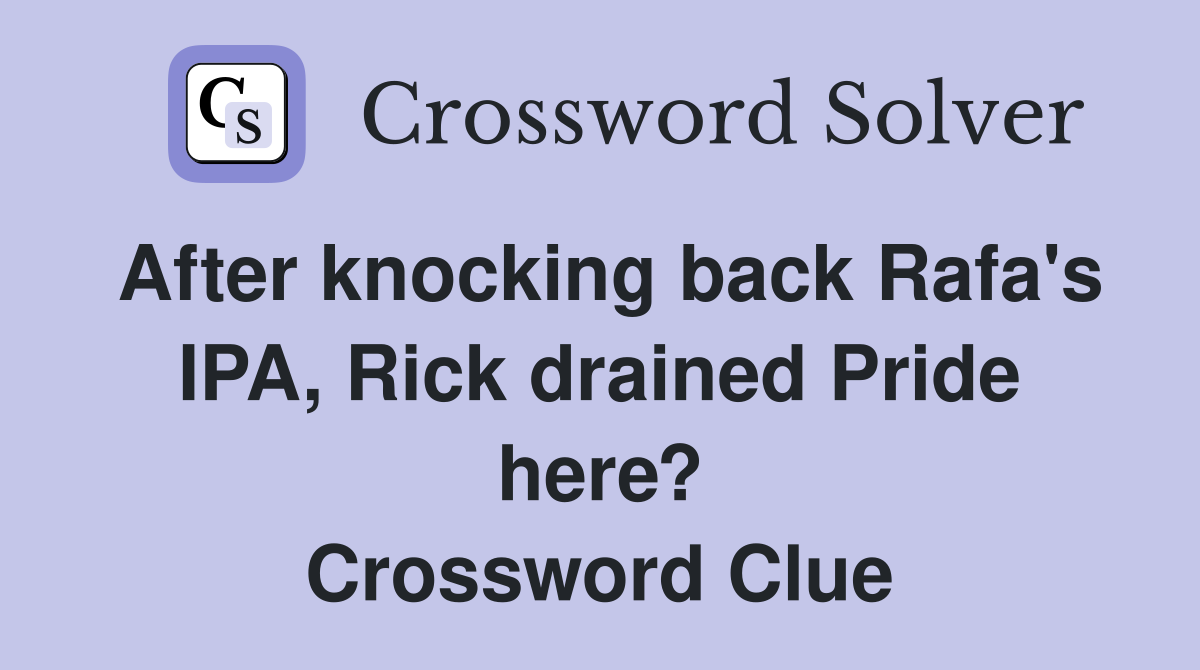 After knocking back Rafa's IPA, Rick drained Pride here? Crossword Clue
