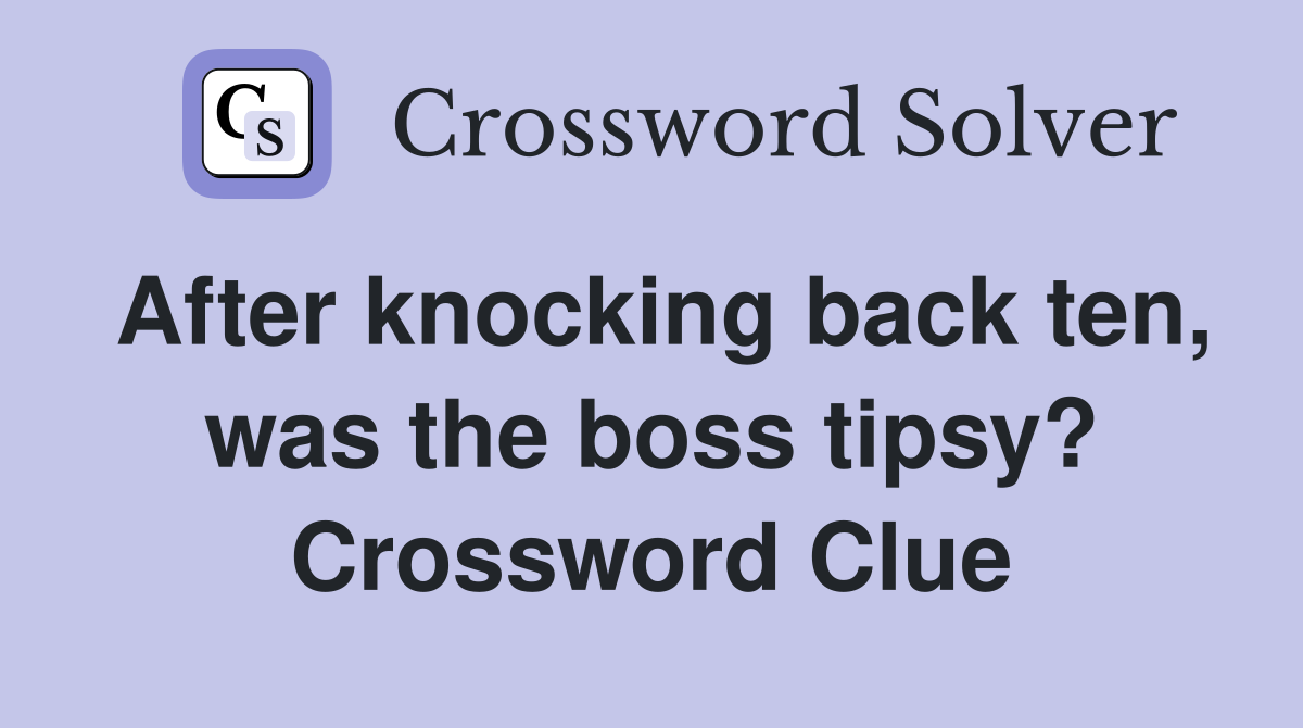 After knocking back ten, was the boss tipsy? Crossword Clue