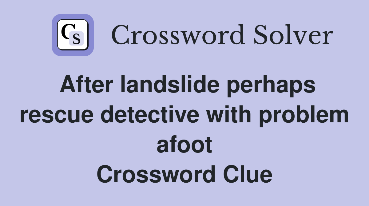 After landslide perhaps rescue detective with problem afoot Crossword Clue