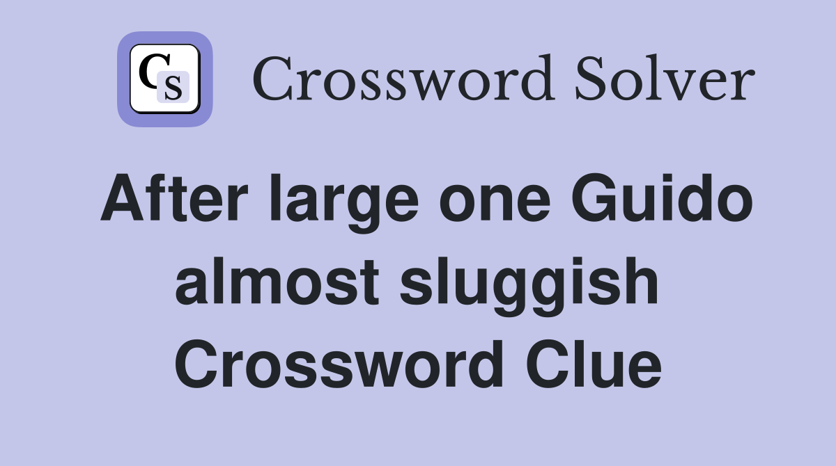 After large one Guido almost sluggish Crossword Clue