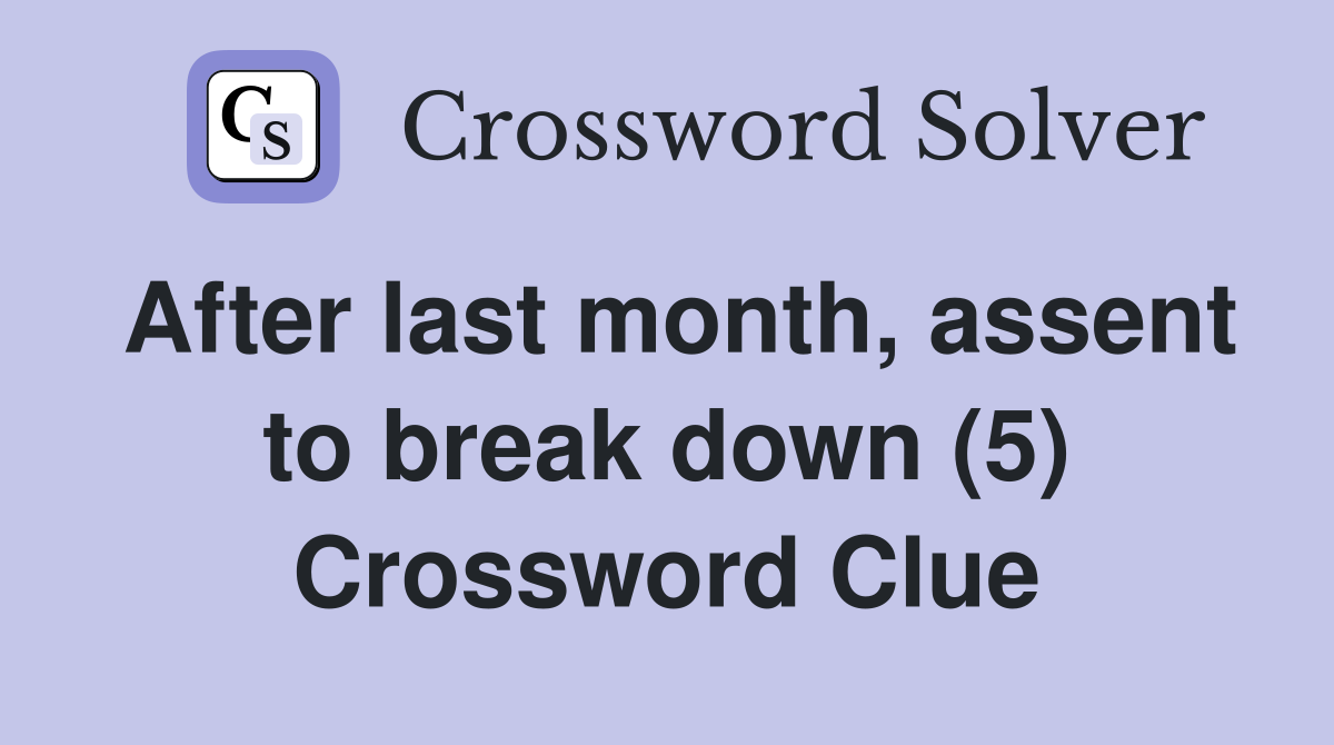 After last month, assent to break down (5) Crossword Clue