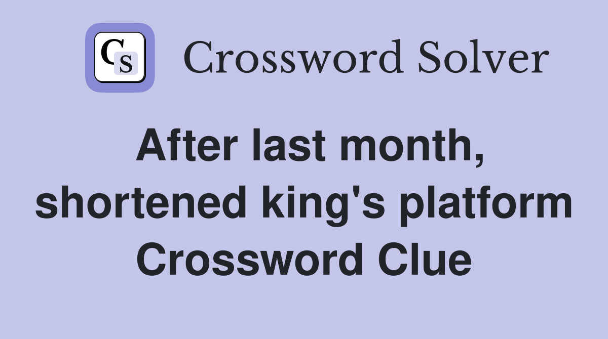 After last month, shortened king's platform Crossword Clue
