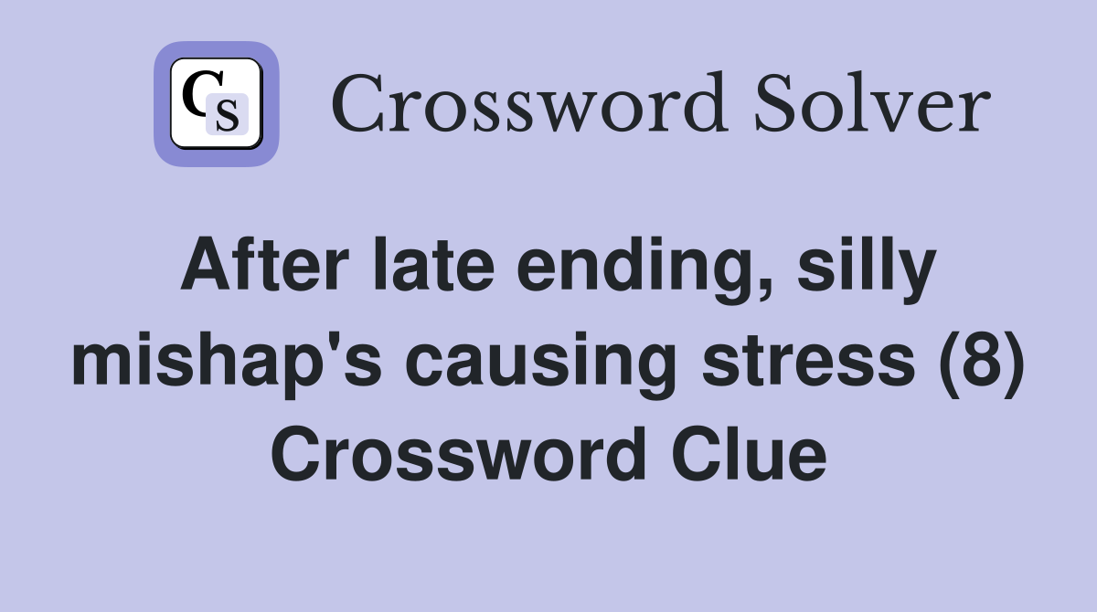 After late ending, silly mishap's causing stress (8) Crossword Clue