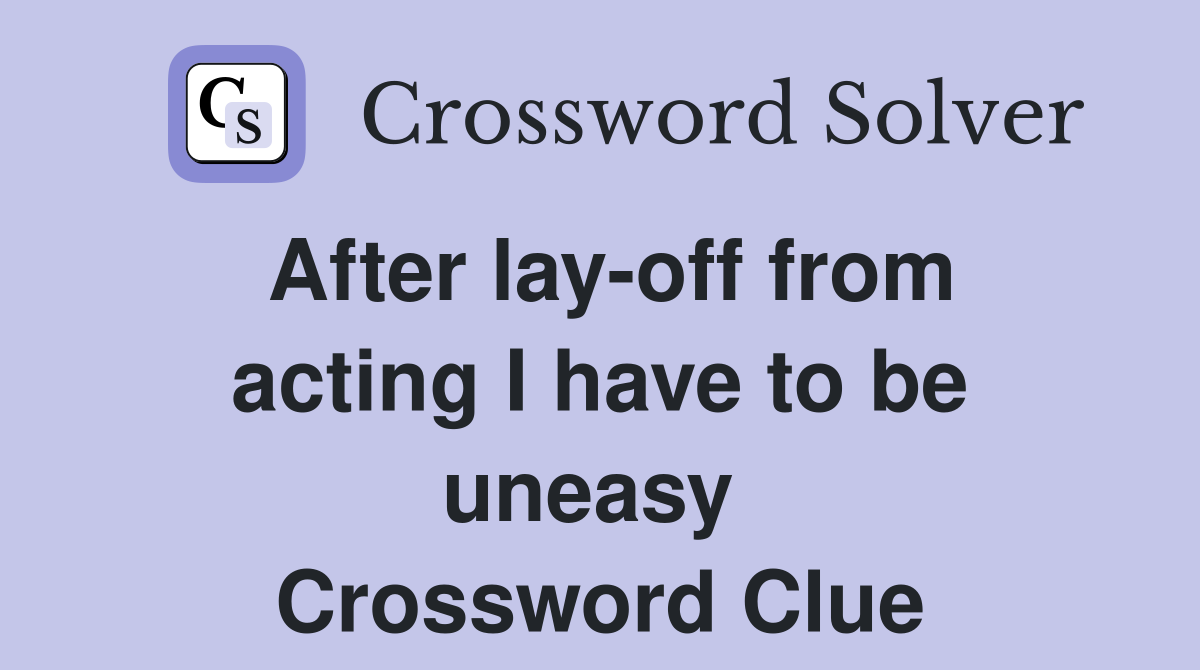 After lay-off from acting I have to be uneasy  Crossword Clue