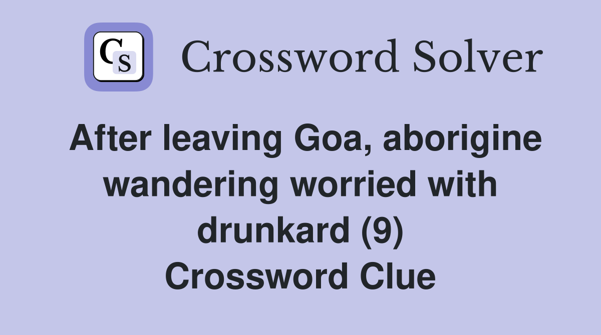 After leaving Goa, aborigine wandering worried with drunkard (9) Crossword Clue