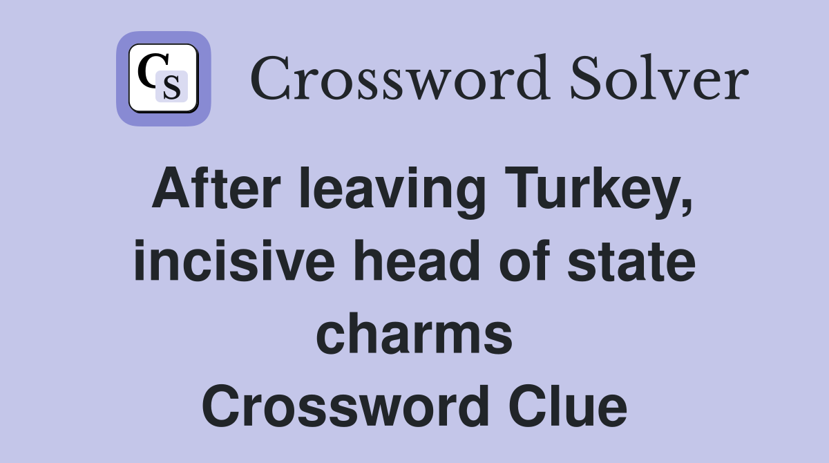 After leaving Turkey, incisive head of state charms Crossword Clue