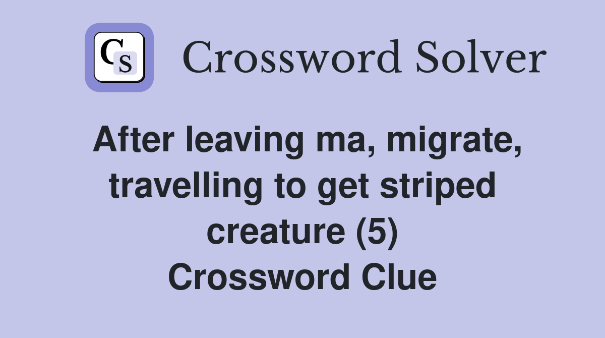After leaving ma, migrate, travelling to get striped creature (5) Crossword Clue