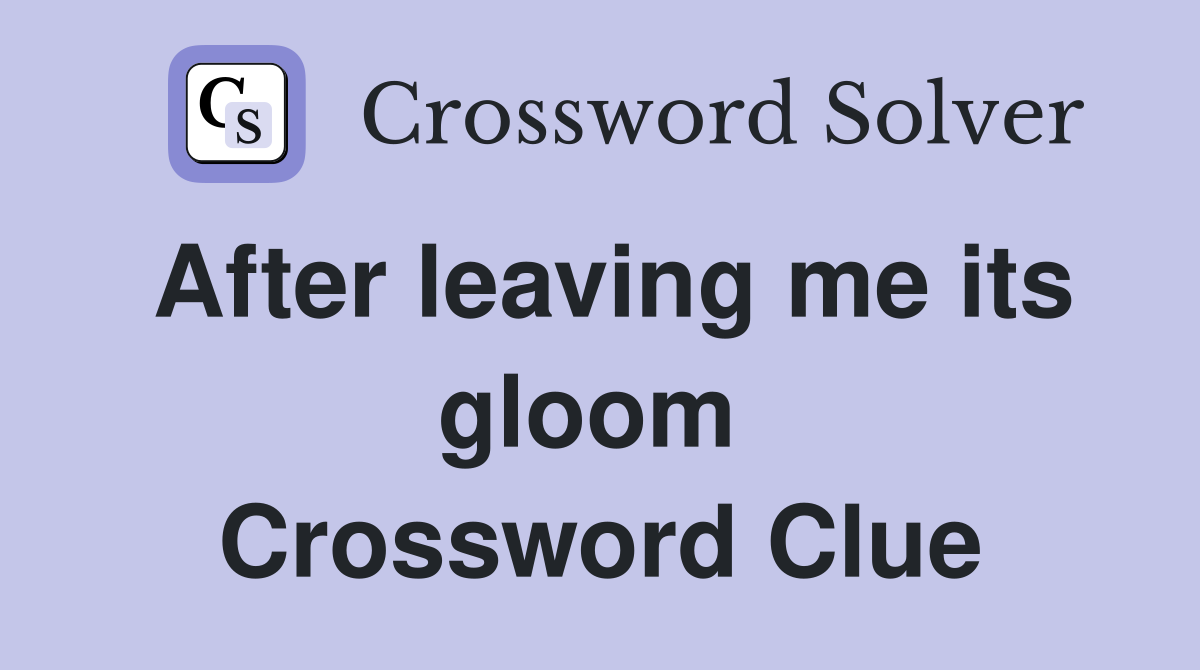 After leaving me its gloom  Crossword Clue