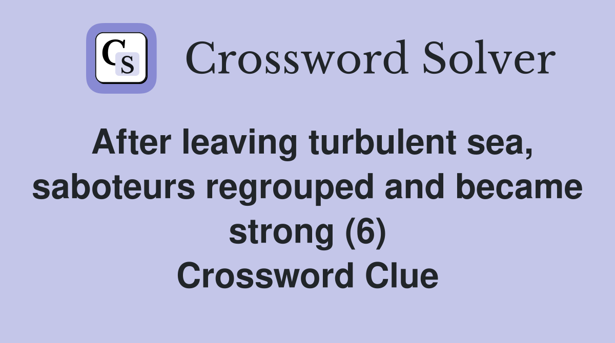 After leaving turbulent sea, saboteurs regrouped and became strong (6) Crossword Clue