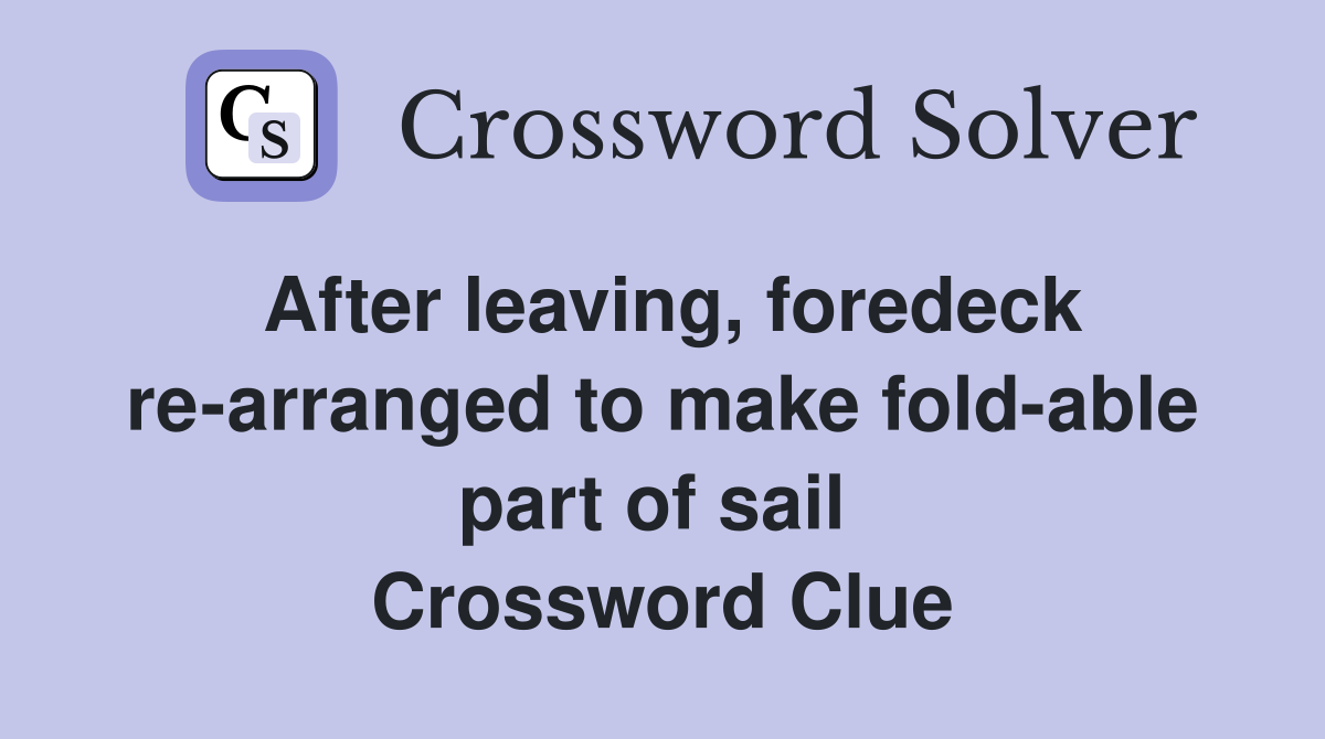 After leaving, foredeck re-arranged to make fold-able part of sail  Crossword Clue