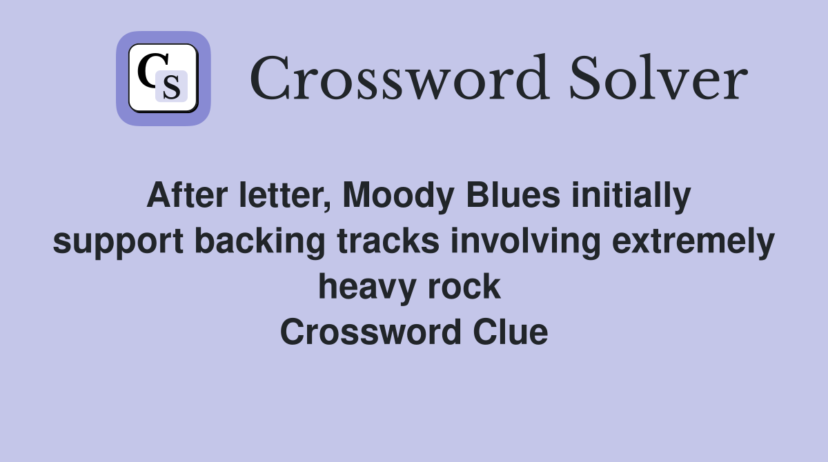 After letter, Moody Blues initially support backing tracks involving extremely heavy rock  Crossword Clue