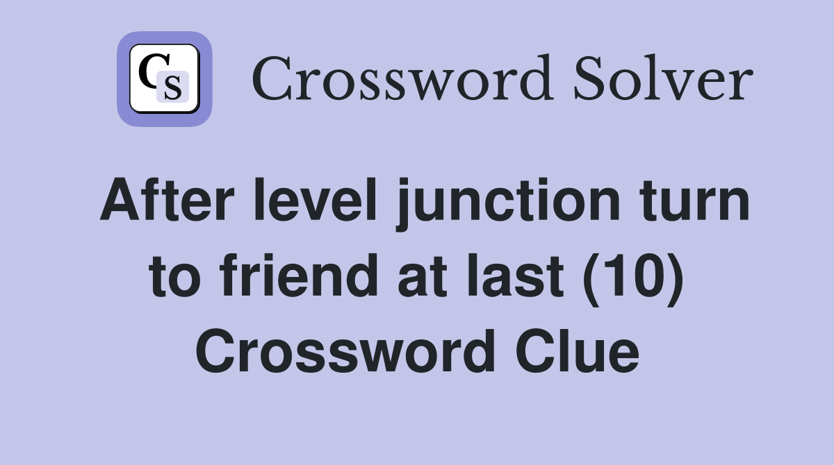 After level junction turn to friend at last (10) Crossword Clue