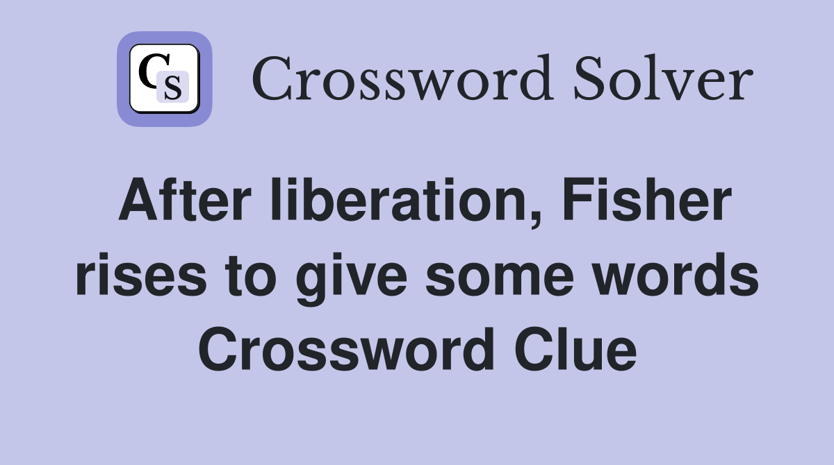 After liberation, Fisher rises to give some words Crossword Clue