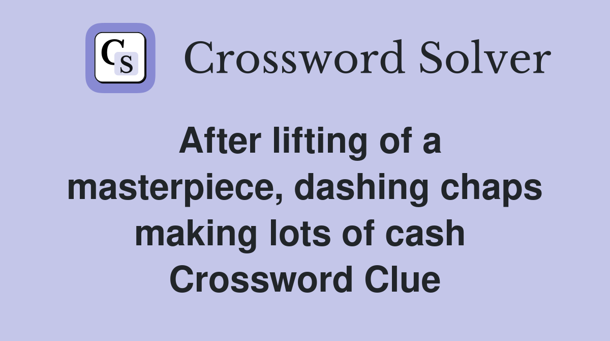 After lifting of a masterpiece, dashing chaps making lots of cash  Crossword Clue
