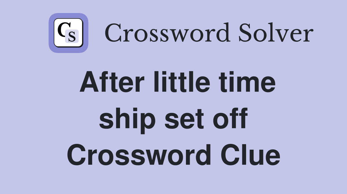 After little time ship set off Crossword Clue