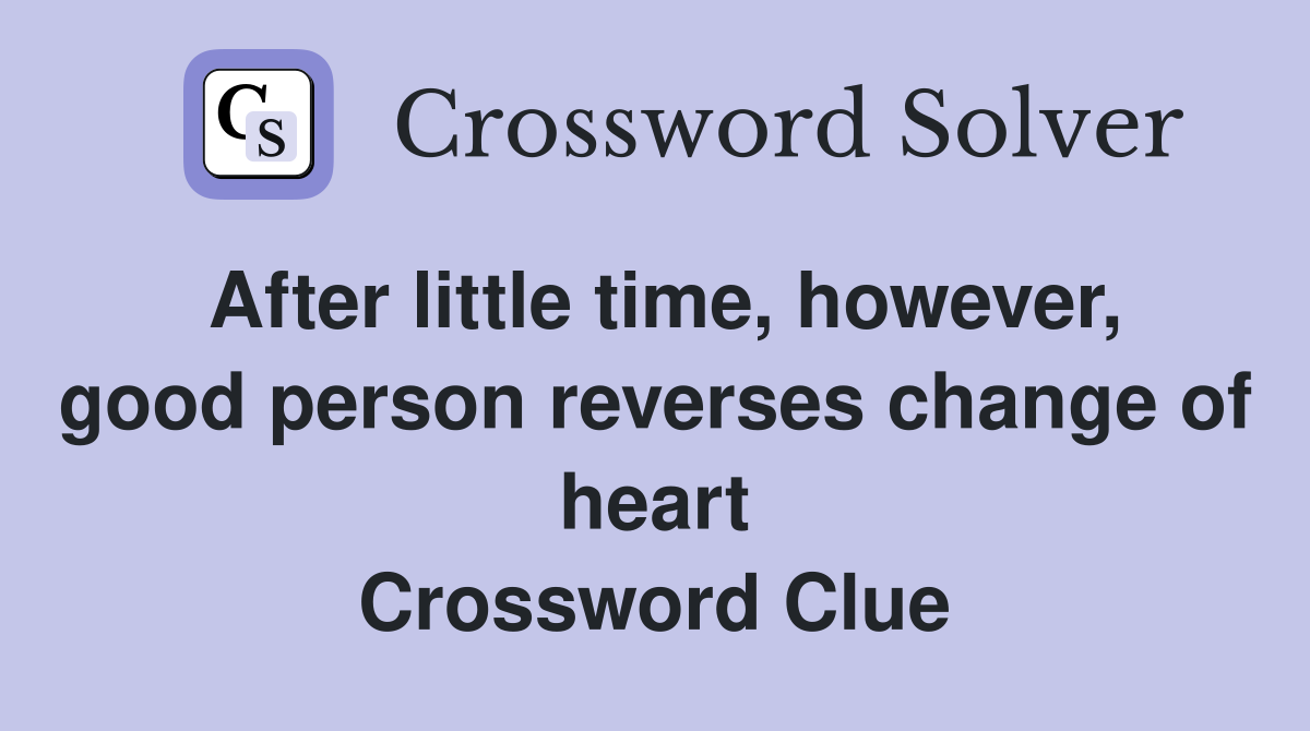 After little time, however, good person reverses change of heart Crossword Clue