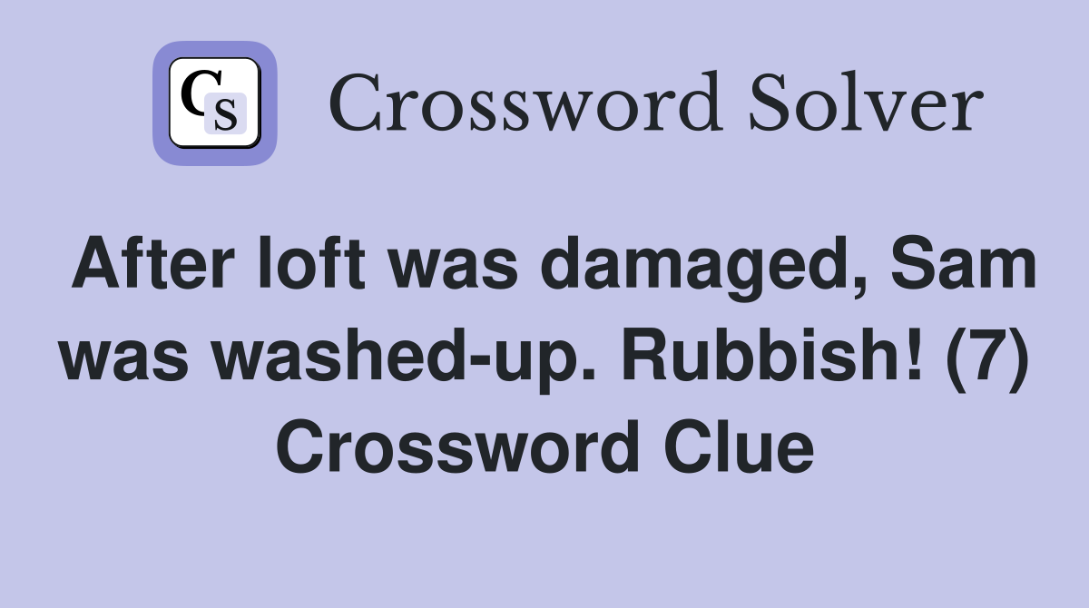 After loft was damaged, Sam was washed-up. Rubbish! (7) Crossword Clue