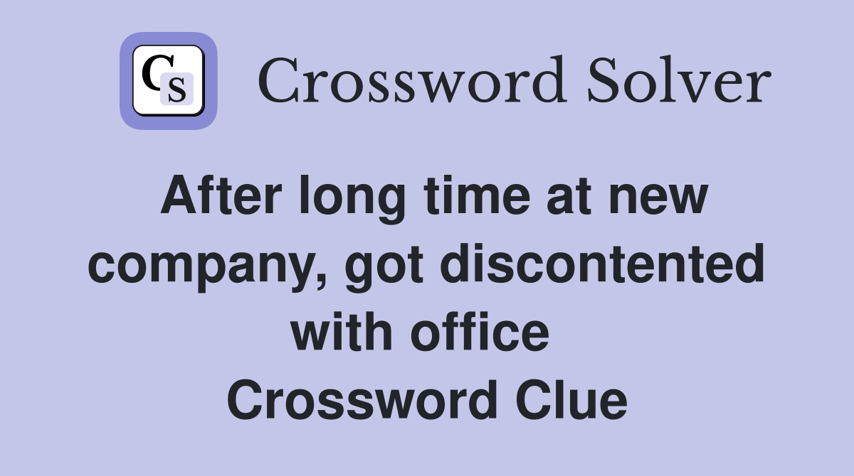 After long time at new company, got discontented with office  Crossword Clue