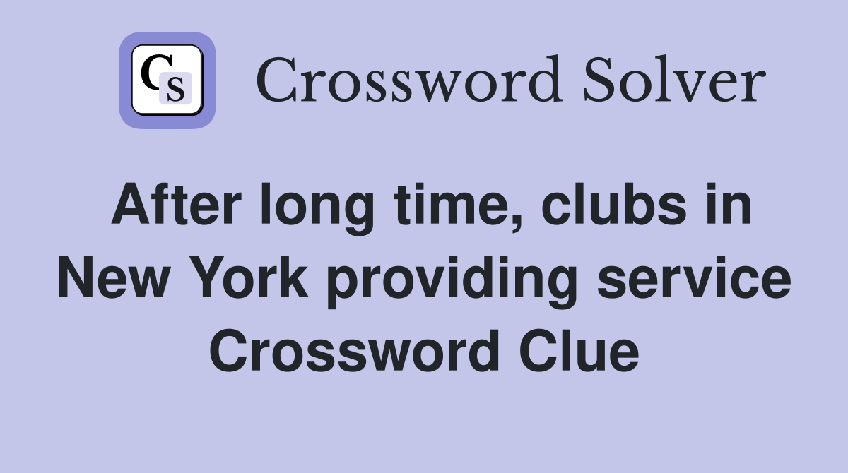 After long time, clubs in New York providing service Crossword Clue