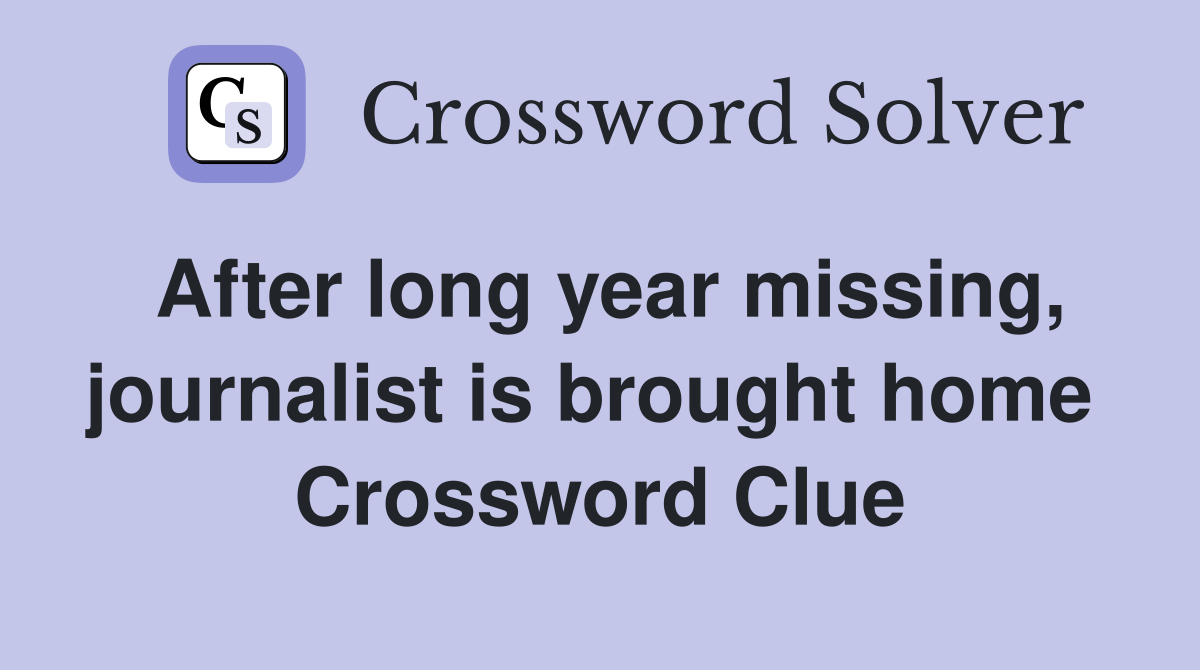 After long year missing, journalist is brought home  Crossword Clue