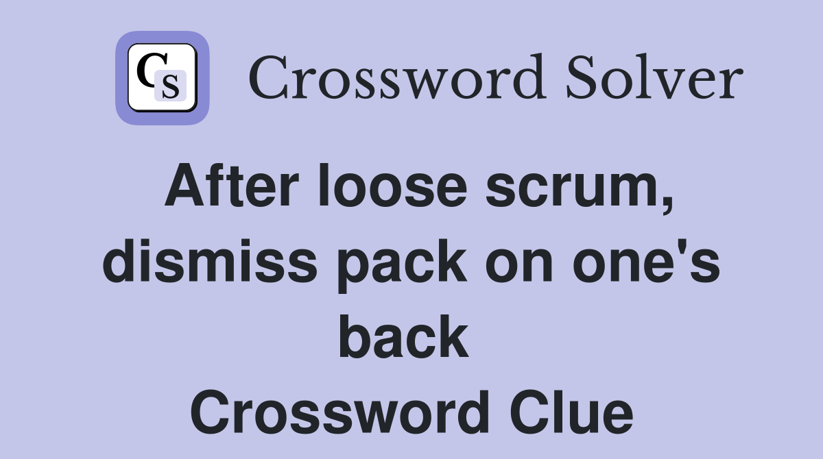 After loose scrum, dismiss pack on one's back  Crossword Clue