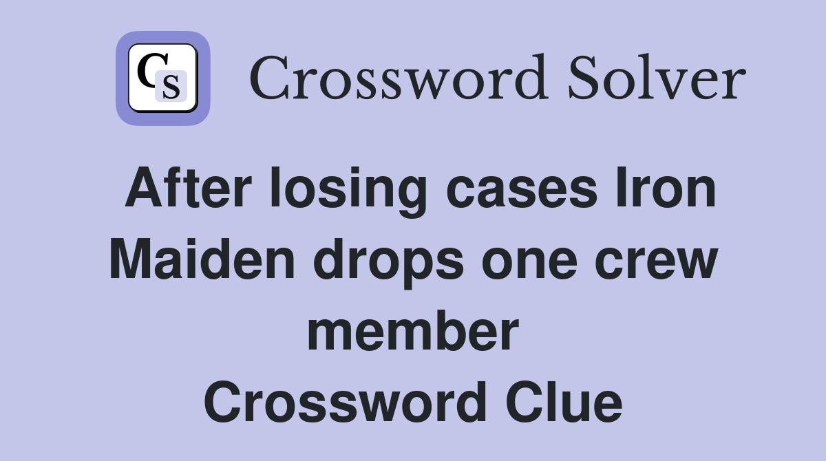 After losing cases Iron Maiden drops one crew member Crossword Clue
