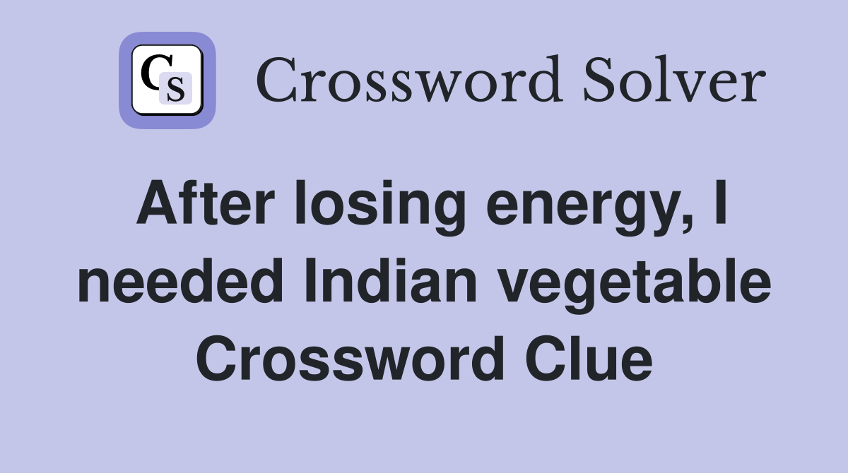 After losing energy, I needed Indian vegetable Crossword Clue