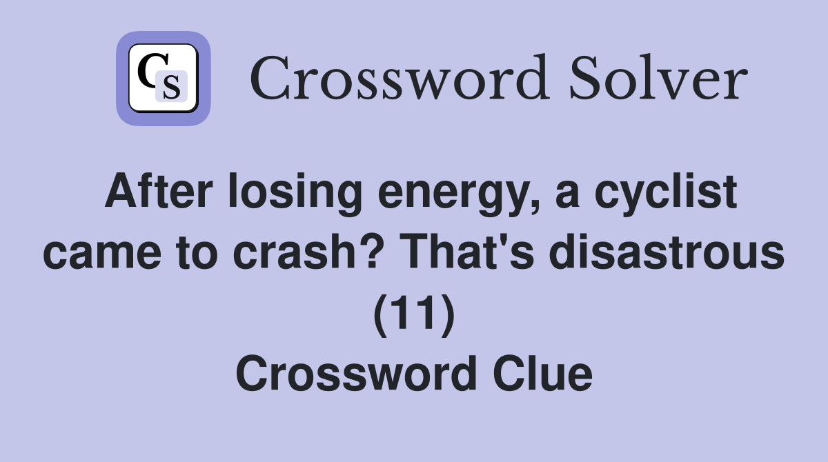 After losing energy, a cyclist came to crash? That's disastrous (11) Crossword Clue