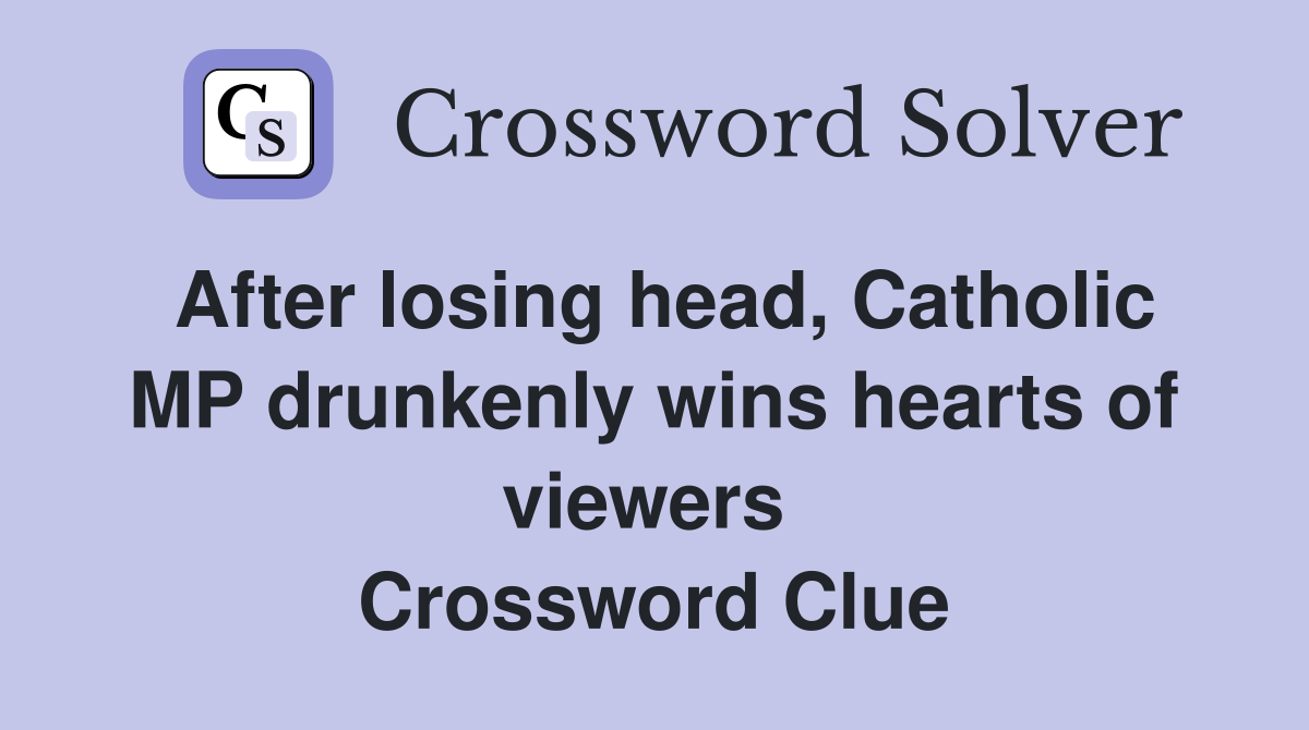 After losing head, Catholic MP drunkenly wins hearts of viewers  Crossword Clue