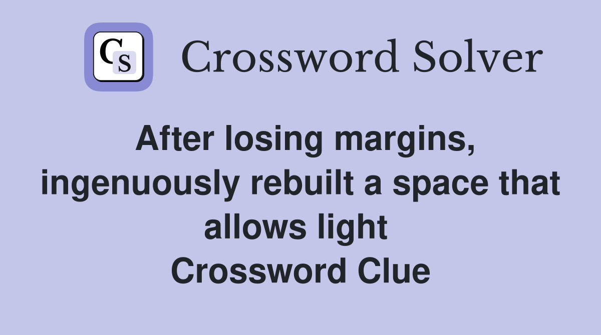 After losing margins, ingenuously rebuilt a space that allows light  Crossword Clue