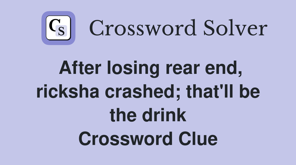 After losing rear end, ricksha crashed; that'll be the drink Crossword Clue