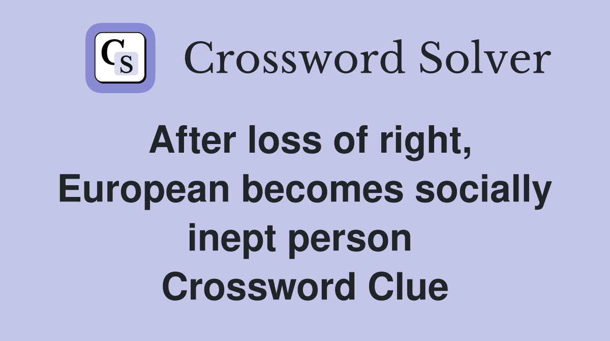 After loss of right, European becomes socially inept person  Crossword Clue
