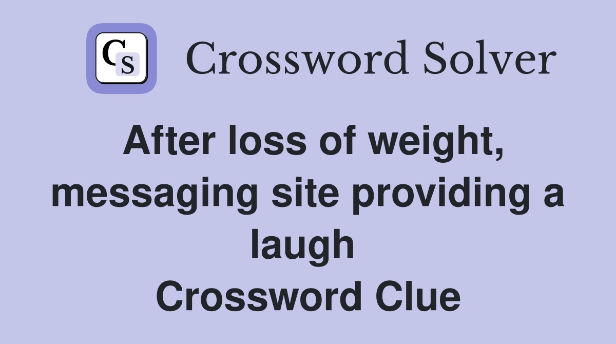 After loss of weight, messaging site providing a laugh  Crossword Clue