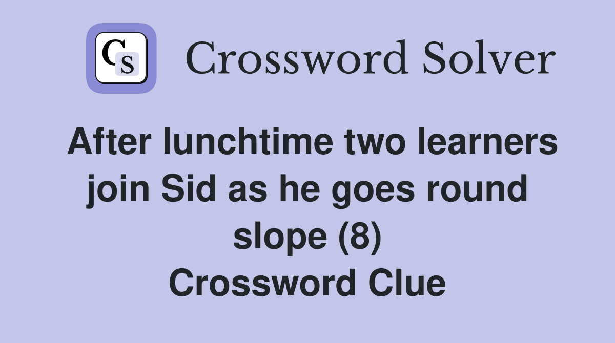 After lunchtime two learners join Sid as he goes round slope (8) Crossword Clue