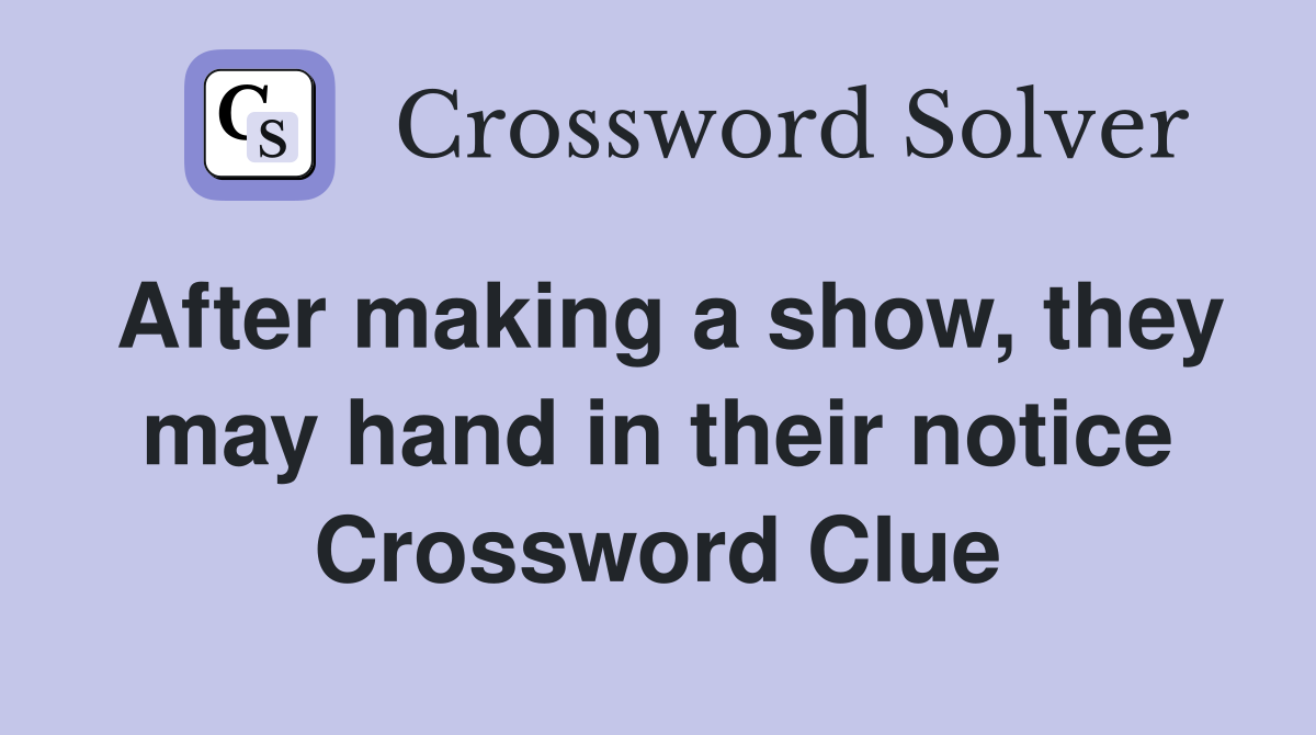 After making a show, they may hand in their notice Crossword Clue