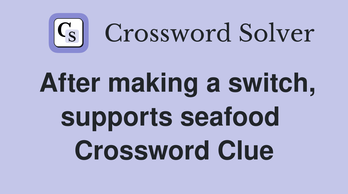 After making a switch, supports seafood  Crossword Clue