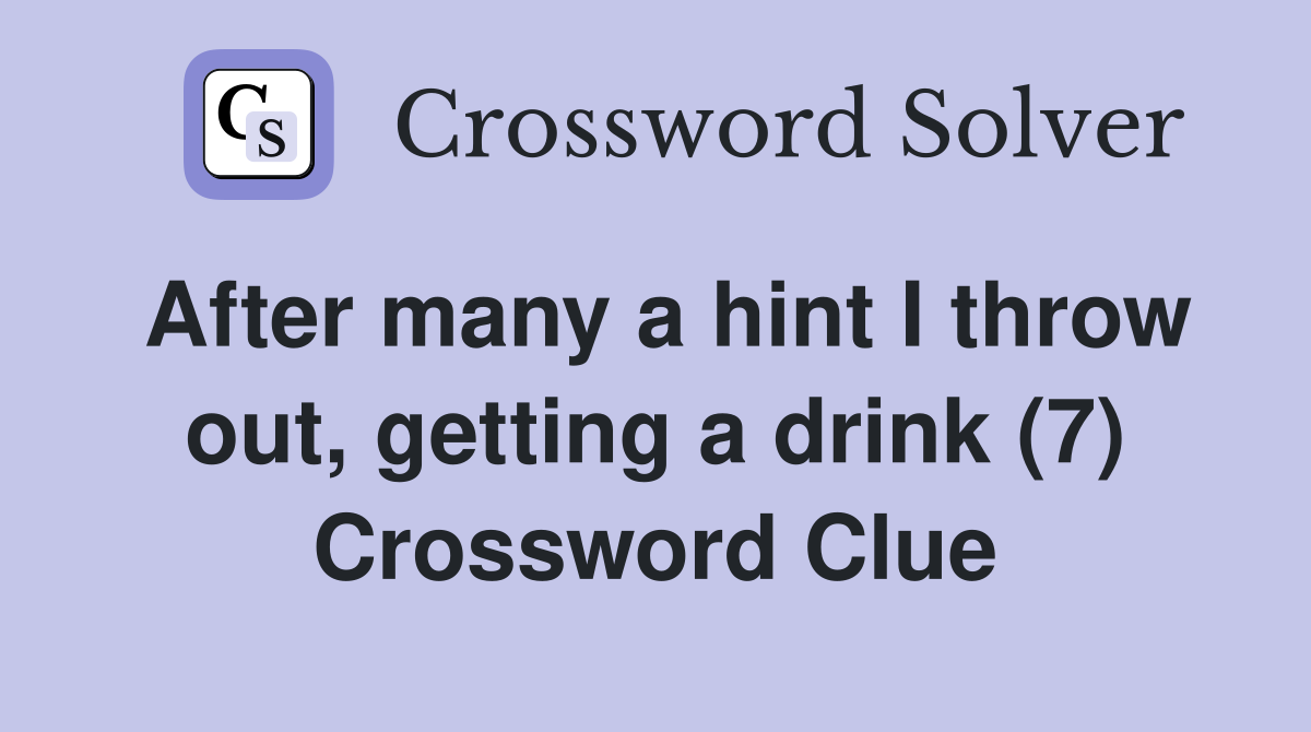 After many a hint I throw out, getting a drink (7) Crossword Clue