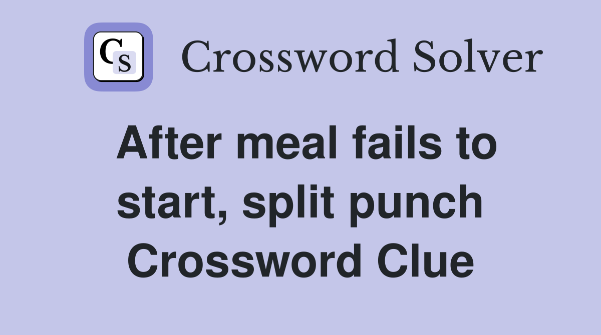 After meal fails to start, split punch Crossword Clue
