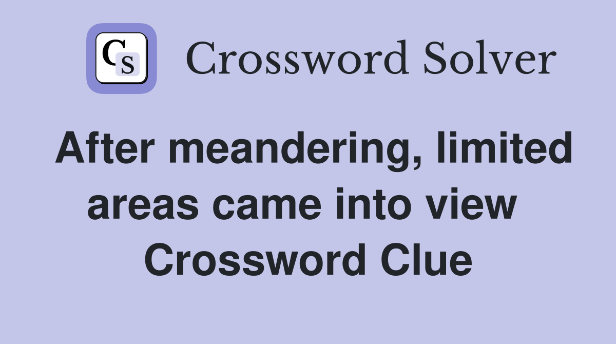 After meandering, limited areas came into view  Crossword Clue