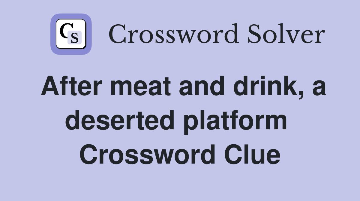 After meat and drink, a deserted platform  Crossword Clue