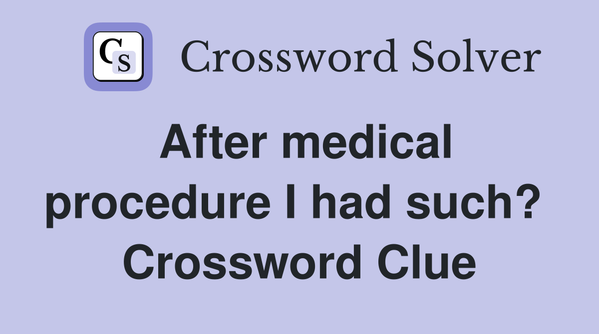 After medical procedure I had such?  Crossword Clue