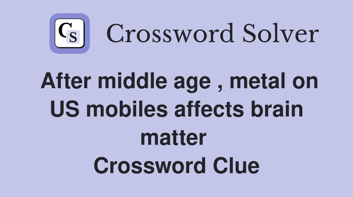 After middle age , metal on US mobiles affects brain matter  Crossword Clue