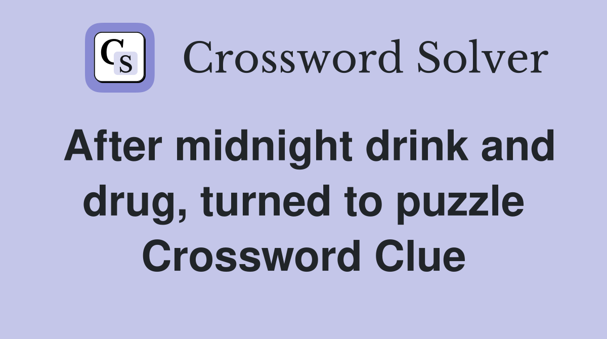 After midnight drink and drug, turned to puzzle Crossword Clue