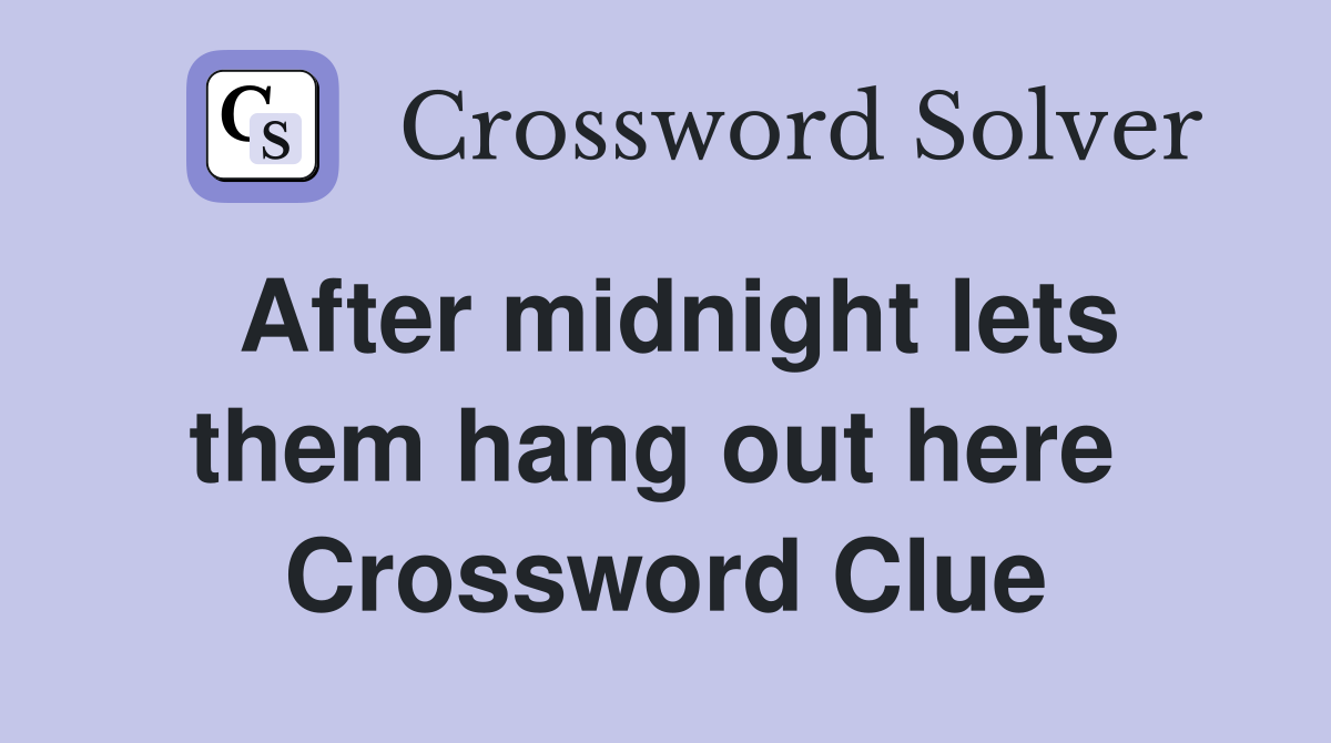 After midnight lets them hang out here  Crossword Clue